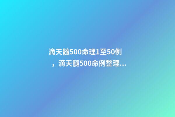 滴天髓500命理1至50例，滴天髓500命例整理 滴天髓白話詳解